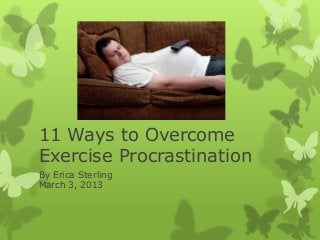 11 Ways to Overcome
Exercise Procrastination
By Erica Sterling
March 3, 2013
 