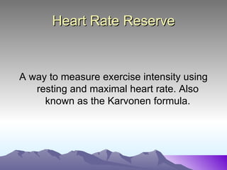 Heart Rate Reserve


A way to measure exercise intensity using
   resting and maximal heart rate. Also
     known as the Karvonen formula.
 