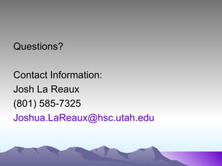 Questions?

Contact Information:
Josh La Reaux
(801) 585-7325
Joshua.LaReaux@hsc.utah.edu
 