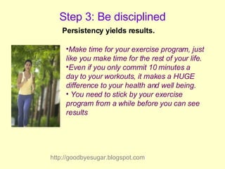 Step 3: Be disciplined <ul><li>Make time for your exercise program, just like you make time for the rest of your life.  </...