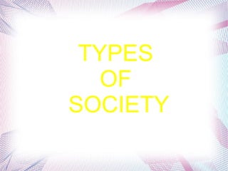 TYPES
OF
SOCIETY
 