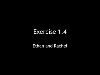 Exercise 1.4 
Ethan and Rachel 
 