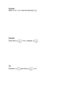 Example
Solve sin 2  sin  over the interval 0, 2  .




Example
                                       
Given that cos    0.99 , evaluate cos   .
                20                      10 




Try
                              
Evaluate cos   given that cos    0.97 .
             7                 14 
 