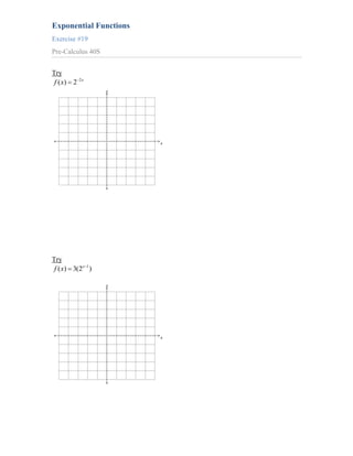 Exponential Functions
Exercise #19
Pre-Calculus 40S


Try
              2x
 f ( x)   2
                    y




                        x




Try
 f ( x) 3(2 x 1 )

                    y




                        x
 