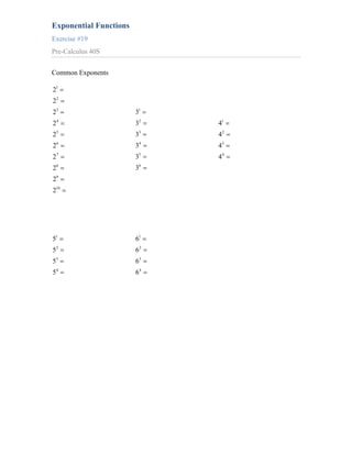 Exponential Functions
Exercise #19
Pre-Calculus 40S


Common Exponents

21
22
23                      31
24                      32   41
25                      33   42
26                      34   43
27                      35   44
28                      36
29
210




51                      61
52                      62
53                      63
54                      64
 