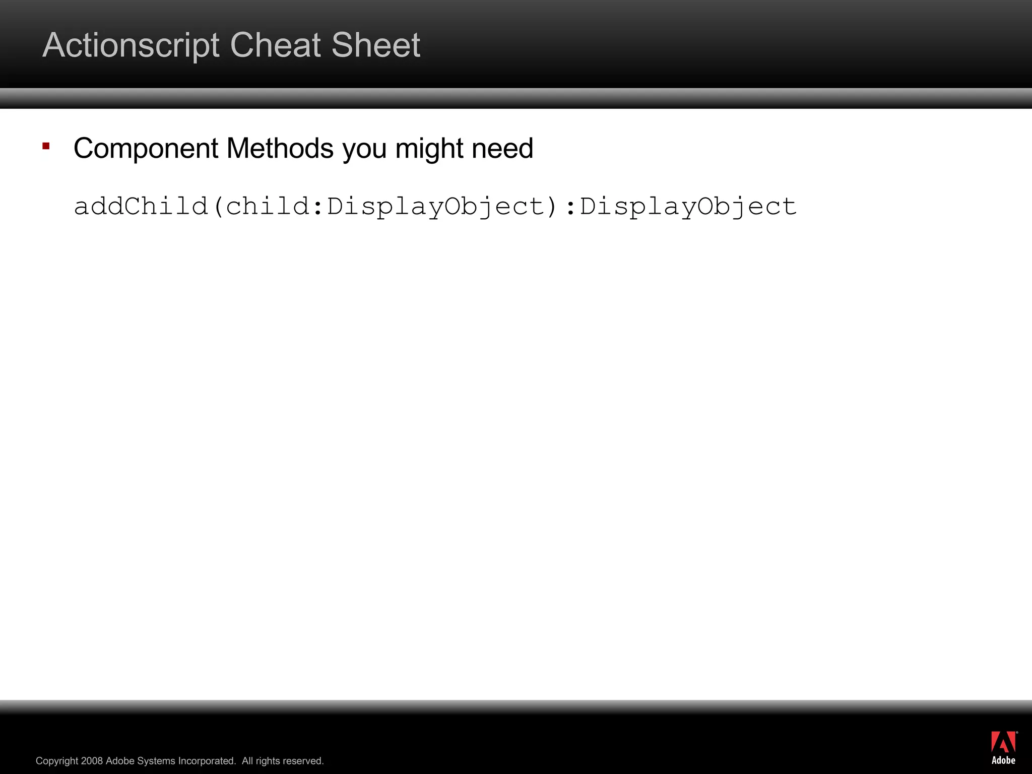 Actionscript Cheat Sheet Component Methods you might need addChild(child:DisplayObject):DisplayObject 