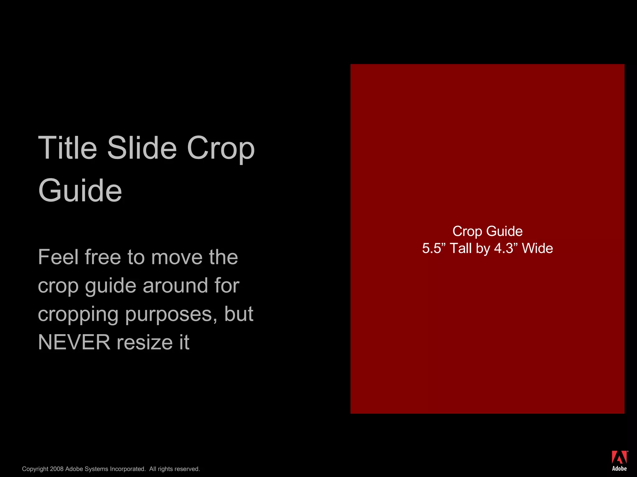 Title Slide Crop Guide Feel free to move the crop guide around for cropping purposes, but NEVER resize it Crop Guide 5.5” Tall by 4.3” Wide 