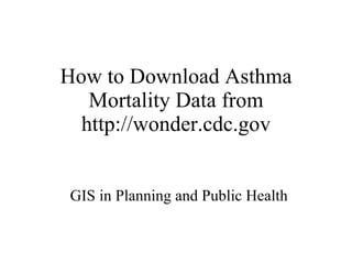 How to Download Asthma Mortality Data from http://wonder.cdc.gov GIS in Planning and Public Health 