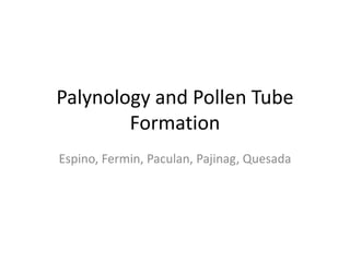 Palynology and Pollen Tube
        Formation
Espino, Fermin, Paculan, Pajinag, Quesada
 
