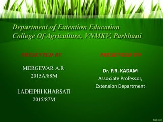 Department of Extention Education
College Of Agriculture, VNMKV, Parbhani
PRESENTED BY
MERGEWAR A.R.
2015A/88M
LADEIPHI KH...