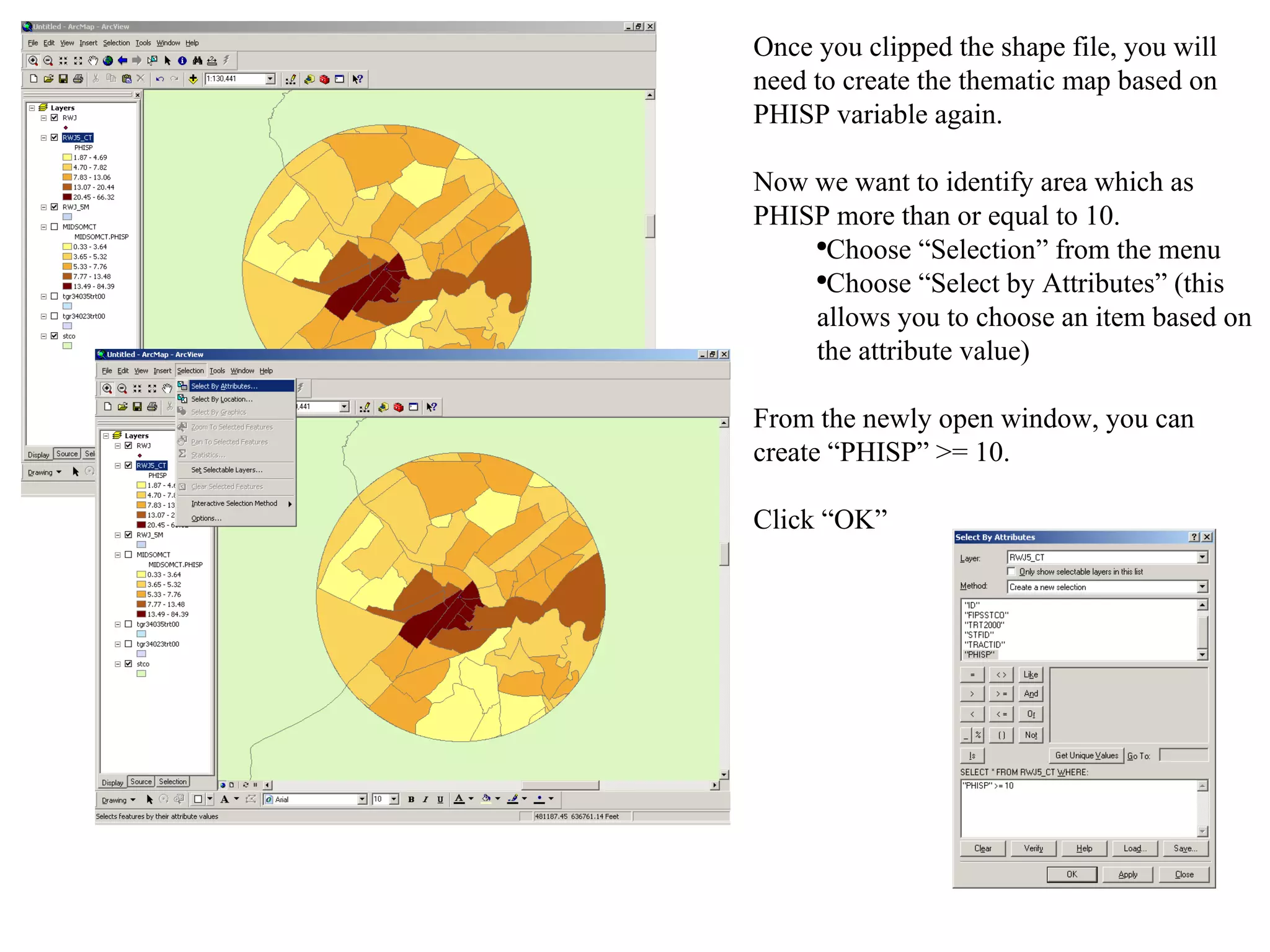 Once you clipped the shape file, you will need to create the thematic map based on PHISP variable again.  Now we want to identify area which as PHISP more than or equal to 10.  Choose “Selection” from the menu  Choose “Select by Attributes” (this allows you to choose an item based on the attribute value)  From the newly open window, you can create “PHISP” >= 10.  Click “OK” 
