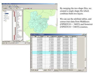 By merging the two shape files, we created a single shape file which combines both two layers. We can see the attribute tables, and census tract data from Middlesex (FIPSSTCO =  34023) and Somerset (FIPSSTCO = 34035) counties. 