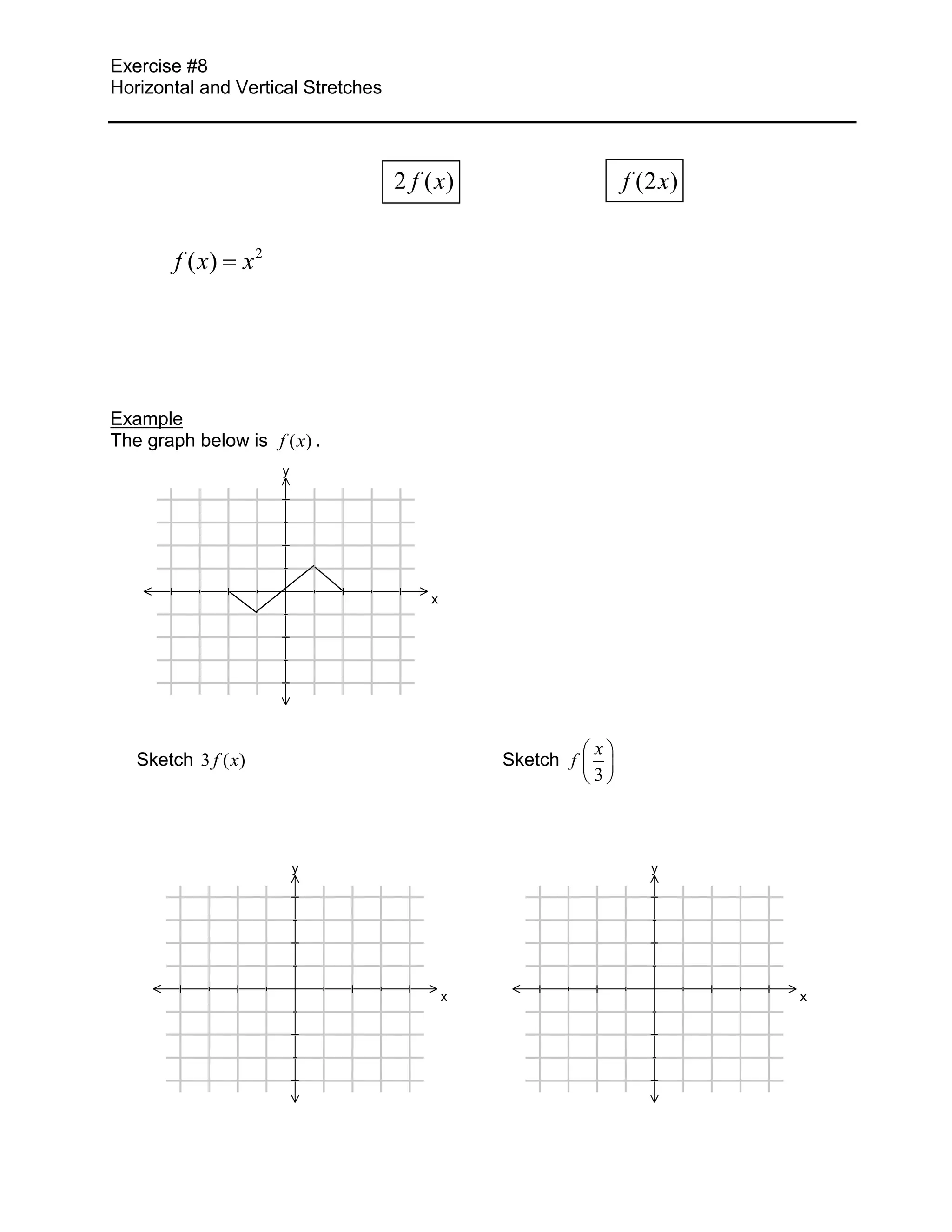 Exercise #8
Horizontal and Vertical Stretches




                                    2 f ( x)                   f (2 x)


        f ( x)   x2




Example
The graph below is f ( x) .
                      y




                                        x




                                                           x
   Sketch 3 f ( x)                              Sketch f
                                                           3



                          y                                       y




                                            x                            x
 