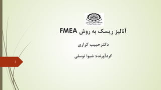 ‫روش‬ ‫ﺑﻪ‬ ‫رﯾﺴﮏ‬ ‫آﻧﺎﻟﯿﺰ‬
FMEA
‫ﮐﺮاري‬ ‫دﮐﺘﺮﺣﺒﯿﺐ‬
‫ﮔﺮدآورﻧﺪه‬
:
‫ﺗﻮﺳﻠﯽ‬ ‫ﺷﯿﻮا‬
1
 