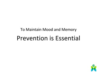 To Maintain Mood and Memory
Prevention is Essential
 