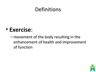 Definitions
• Exercise:
–movement of the body resulting in the
enhancement of health and improvement
of function
 