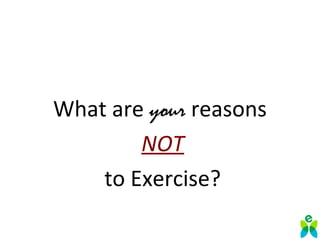 What are your reasons
NOT
to Exercise?
 