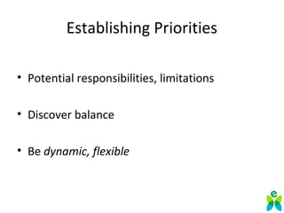 Establishing Priorities
• Potential responsibilities, limitations
• Discover balance
• Be dynamic, flexible
 