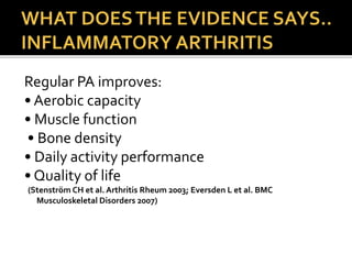 Regular PA improves:
• Aerobic capacity
• Muscle function
• Bone density
• Daily activity performance
• Quality of life
(Stenström CH et al. Arthritis Rheum 2003; Eversden L et al. BMC
Musculoskeletal Disorders 2007)
 