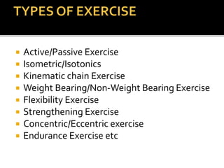  Active/Passive Exercise
 Isometric/Isotonics
 Kinematic chain Exercise
 Weight Bearing/Non-Weight Bearing Exercise
 Flexibility Exercise
 Strengthening Exercise
 Concentric/Eccentric exercise
 Endurance Exercise etc
 