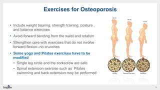 19
Exercises for Osteoporosis
•  Include weight bearing, strength training, posture ,
and balance exercises
•  Avoid forwa...