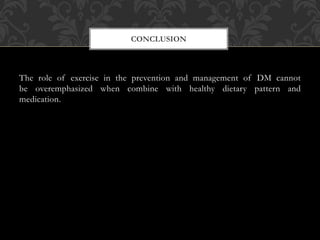 The role of exercise in the prevention and management of DM cannot
be overemphasized when combine with healthy dietary pattern and
medication.
CONCLUSION
 