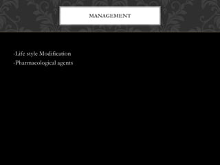 -Life style Modification
-Pharmacological agents
MANAGEMENT
 