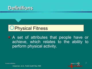 DefinitionsDefinitions
Exercise in DiabetesExercise in Diabetes
A set of attributes that people have or
achieve, which relates to the ability to
perform physical activity.
Caspersen, et al., Public health Rep,1985
11
January 1, 2016January 1, 2016 33
Physical Fitness
 
