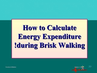 Exercise in DiabetesExercise in Diabetes
How to CalculateHow to Calculate
Energy ExpenditureEnergy Expenditure
during Brisk Walkingduring Brisk Walking!!
January 1, 2016January 1, 2016 3333
 