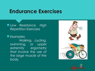 Endurance Exercises
 Low Resistance, High
Repetition Exercises
 Examples:
Walking, cycling,
swimming, or upper
extremity ergometry
that involve the use of
the large muscle of the
body.
 