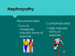 Nephropathy
Recommended
Low to
moderate
intensity forms of
exercise
Contraindicated
High intensity
forms of
exercise
 