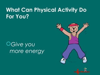 What Can Physical Activity Do
For You?
Give you
more energy
 