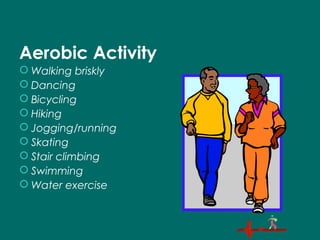 Aerobic Activity
 Walking briskly
 Dancing
 Bicycling
 Hiking
 Jogging/running
 Skating
 Stair climbing
 Swimming
 Water exercise
 