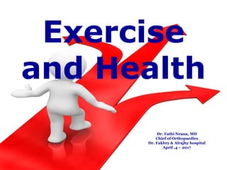 Exercise
and Health
Dr. Fathi Neana, MD
Chief of Orthopaedics
Dr. Fakhry & Alrajhy hospital
April ,4 – 2017
 