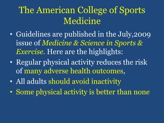 The American College of Sports Medicine<br />Guidelines are published in the July,2009 issue of Medicine & Science in Spor...