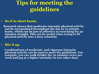 Tips for meeting the guidelines<br />Do it in short bouts.<br />Research shows that moderate-intensity physical activity c...