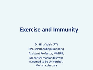 Exercise and Immunity
Dr. Hina Vaish (PT)
BPT, MPT(Cardiopulmonary)
Assistant Professor, MMIPR,
Maharishi Markandeshwar
(Deemed to be University),
Mullana, Ambala
 