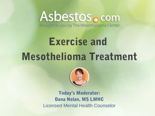 Exercise and
Mesothelioma Treatment
Today’s Moderator:
Dana Nolan, MS LMHC
Licensed Mental Health Counselor
 
