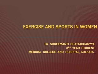 EXERCISE AND SPORTS IN WOMEN BY  SHREEMANTI  BHATTACHARYYA 3RD  YEAR  STUDENT MEDICAL  COLLEGE  AND  HOSPITAL, KOLKATA. 