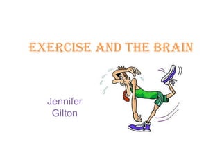 EXERCISE AND THE BRAIN


  Jennifer
   Gilton
 
