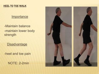 HEEL TO TOE WALK
Importance
-Maintain balance
-maintain lower body
strength
Disadvantage
-heel and toe pain
NOTE: 2-2min
 