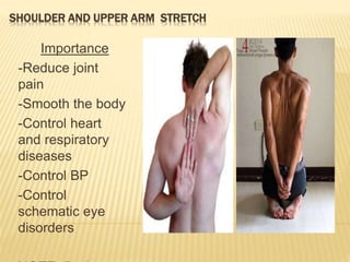 SHOULDER AND UPPER ARM STRETCH
Importance
-Reduce joint
pain
-Smooth the body
-Control heart
and respiratory
diseases
-Control BP
-Control
schematic eye
disorders
 