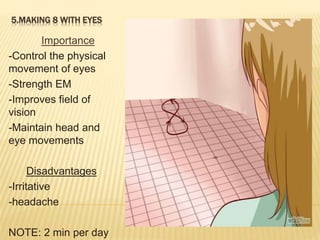 5.MAKING 8 WITH EYES
Importance
-Control the physical
movement of eyes
-Strength EM
-Improves field of
vision
-Maintain head and
eye movements
Disadvantages
-Irritative
-headache
NOTE: 2 min per day
 