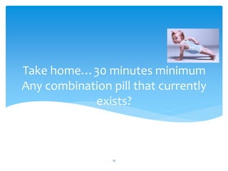 Take home…30 minutes minimum
Any combination pill that currently
exists?
15
 
