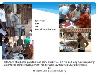 21
Factors of
DBP
CrP
Size of air pollutants
Influence of airborne pollutants on some markers of CV risk and lung function among
automobile paint sprayers, cement handlers and sawmillers in Enugu metropolis
By
Ibeneme Sam & Ativie rita, 2013
 
