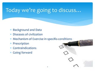  Background and Data
 Diseases of civilization
 Mechanism of Exercise in specific conditions
 Prescription
 Contraindications
 Going forward
4
Today we’re going to discuss…
 