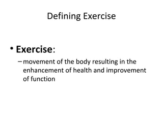 Defining Exercise
• Exercise:
–movement of the body resulting in the
enhancement of health and improvement
of function
 