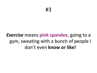 #3
Exercise means pink spandex, going to a
gym, sweating with a bunch of people I
don’t even know or like!
 
