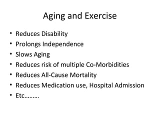 Aging and Exercise
• Reduces Disability
• Prolongs Independence
• Slows Aging
• Reduces risk of multiple Co-Morbidities
• Reduces All-Cause Mortality
• Reduces Medication use, Hospital Admission
• Etc………
 
