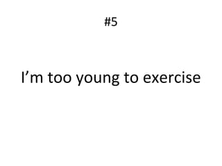 #5
I’m too young to exercise
 